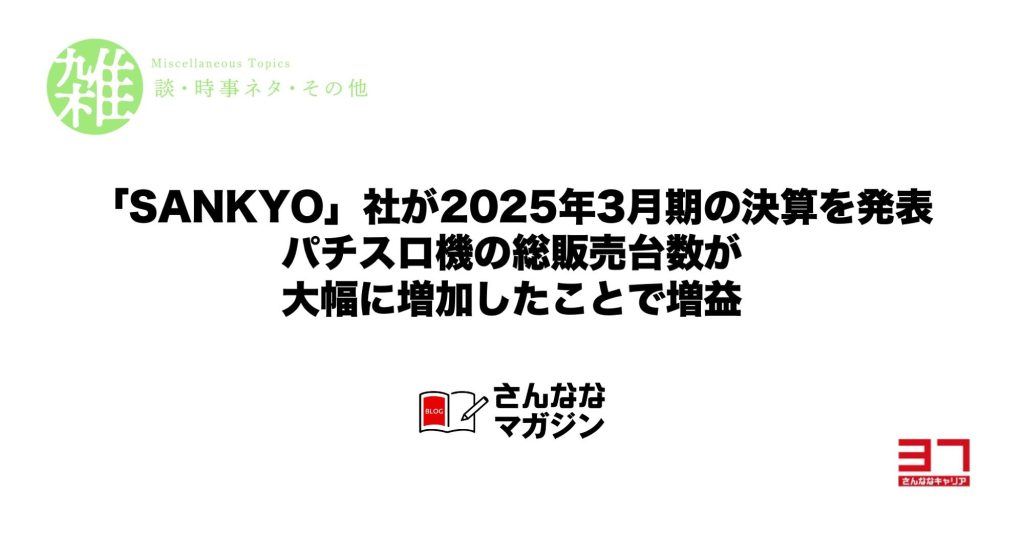 「SANKYO」社が2025年3月期の決算を発表｜パチスロ機の総販売台数が大幅に増加したことで増益