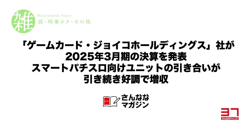 「ゲームカード・ジョイコホールディングス」社が2025年3月期の決算を発表｜スマートパチスロ向けユニットの引き合いが引き続き好調で増収