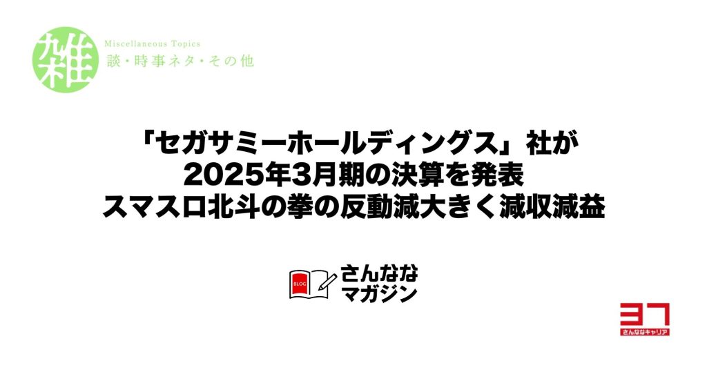 「セガサミーホールディングス」社が2025年3月期の決算を発表｜スマスロ北斗の拳の反動減大きく減収減益
