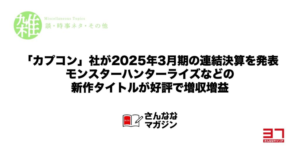 「カプコン」社が2025年3月期の連結決算を発表｜モンスターハンターライズなどの新作タイトルが好評で増収増益