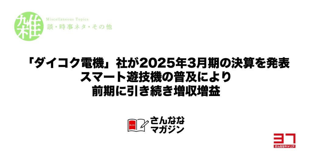 「ダイコク電機」社が2025年3月期の決算を発表｜スマート遊技機の普及により前期に引き続き増収増益