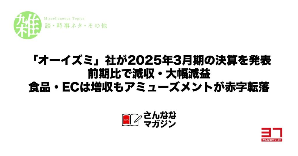 「オーイズミ」社が2025年3月期の決算を発表｜前期比で減収・大幅減益｜食品・ECは増収もアミューズメントが赤字転落