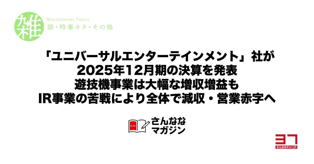 「ユニバーサルエンターテインメント」社が2025年12月期の決算を発表｜遊技機事業は大幅な増収増益もIR事業の苦戦により全体で減収・営業赤字へ